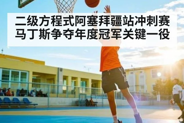 二级方程式阿塞拜疆站冲刺赛马丁斯争夺年度冠军关键一役