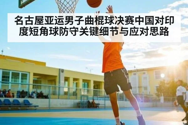 名古屋亚运男子曲棍球决赛中国对印度短角球防守关键细节与应对思路