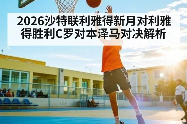 2026沙特联利雅得新月对利雅得胜利C罗对本泽马对决解析