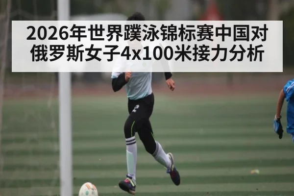 2026年世界蹼泳锦标赛中国对俄罗斯女子4x100米接力分析
